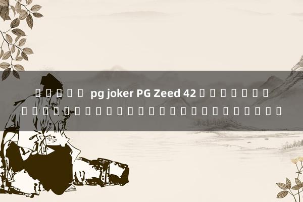สล็อต pg joker PG Zeed 42 เกมออนไลน์ยอดฮิตที่คุณไม่ควรพลาด